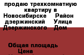 продаю трехкомнатную квартиру в Новосибирске  › Район ­ дзержинский  › Улица ­ Дзержинского › Дом ­ 69 › Общая площадь ­ 82 › Цена ­ 3 000 000 - Новосибирская обл., Новосибирск г. Недвижимость » Квартиры продажа   . Новосибирская обл.,Новосибирск г.